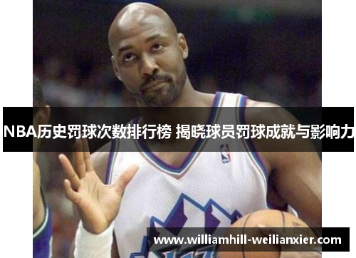 NBA历史罚球次数排行榜 揭晓球员罚球成就与影响力