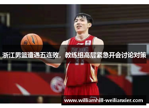 浙江男篮遭遇五连败，教练组高层紧急开会讨论对策