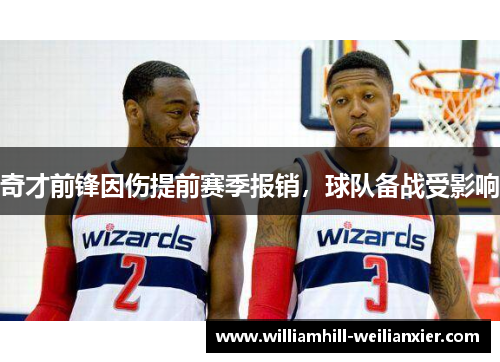 奇才前锋因伤提前赛季报销，球队备战受影响