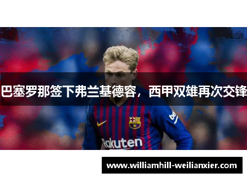 巴塞罗那签下弗兰基德容，西甲双雄再次交锋