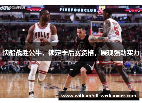 快船战胜公牛，锁定季后赛资格，展现强劲实力