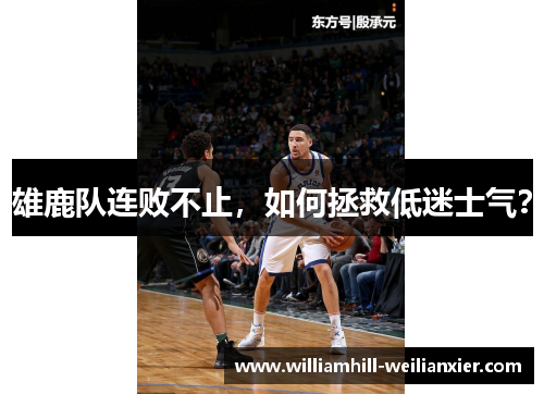雄鹿队连败不止，如何拯救低迷士气？