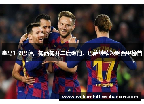 皇马1-2巴萨，梅西梅开二度破门，巴萨继续领跑西甲榜首