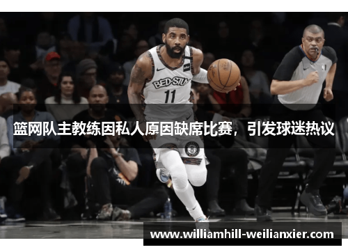 篮网队主教练因私人原因缺席比赛，引发球迷热议
