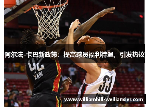 阿尔法-卡巴新政策：提高球员福利待遇，引发热议