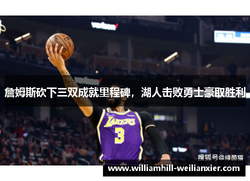 詹姆斯砍下三双成就里程碑，湖人击败勇士豪取胜利