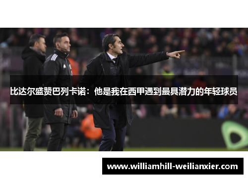 比达尔盛赞巴列卡诺：他是我在西甲遇到最具潜力的年轻球员