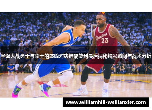 圣诞大战勇士与骑士的巅峰对决谁能笑到最后揭秘精彩瞬间与战术分析