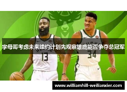 字母哥考虑未来续约计划先观察雄鹿能否争夺总冠军