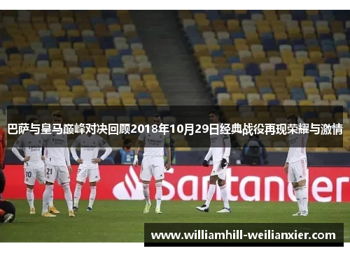 巴萨与皇马巅峰对决回顾2018年10月29日经典战役再现荣耀与激情