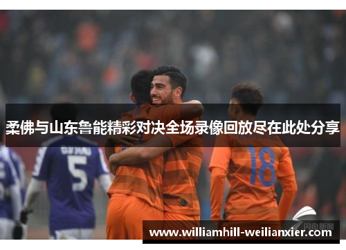 柔佛与山东鲁能精彩对决全场录像回放尽在此处分享