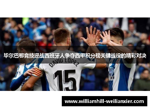 毕尔巴鄂竞技迎战西班牙人争夺西甲积分榜关键战役的精彩对决