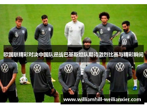 欧国联精彩对决中国队迎战巴基斯坦队期待激烈比赛与精彩瞬间