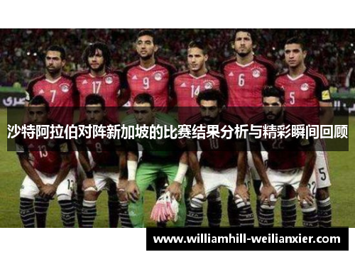 沙特阿拉伯对阵新加坡的比赛结果分析与精彩瞬间回顾