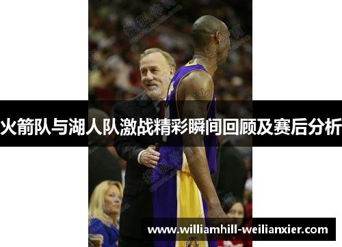 火箭队与湖人队激战精彩瞬间回顾及赛后分析