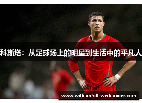 科斯塔：从足球场上的明星到生活中的平凡人