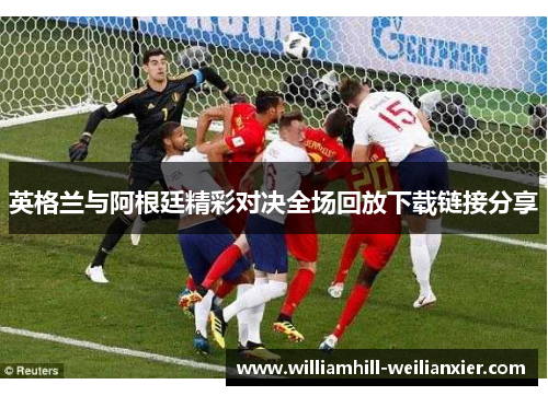英格兰与阿根廷精彩对决全场回放下载链接分享